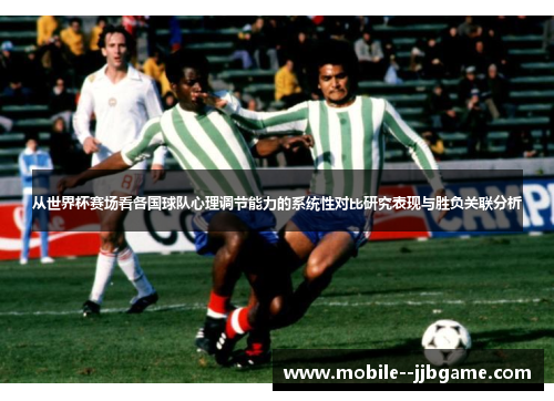 从世界杯赛场看各国球队心理调节能力的系统性对比研究表现与胜负关联分析