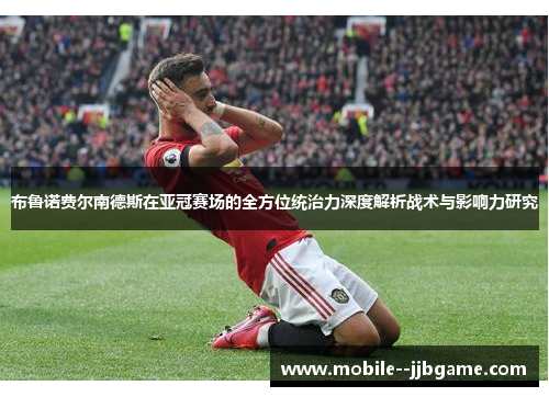 布鲁诺费尔南德斯在亚冠赛场的全方位统治力深度解析战术与影响力研究