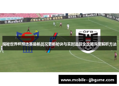 揭秘世界杯预选赛最新战况更新秘诀与实时追踪全攻略深度解析方法