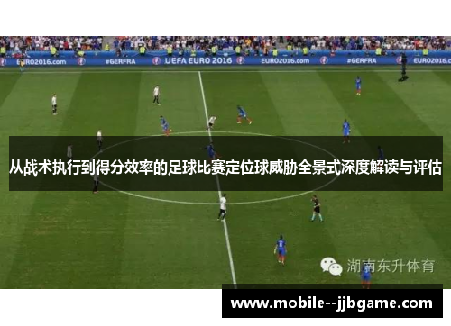 从战术执行到得分效率的足球比赛定位球威胁全景式深度解读与评估