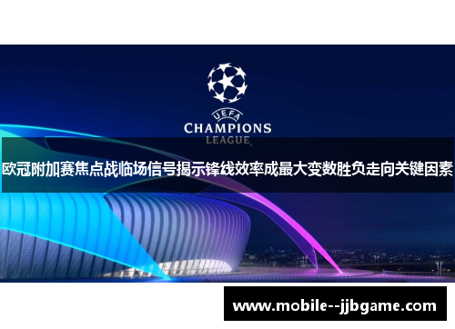 欧冠附加赛焦点战临场信号揭示锋线效率成最大变数胜负走向关键因素