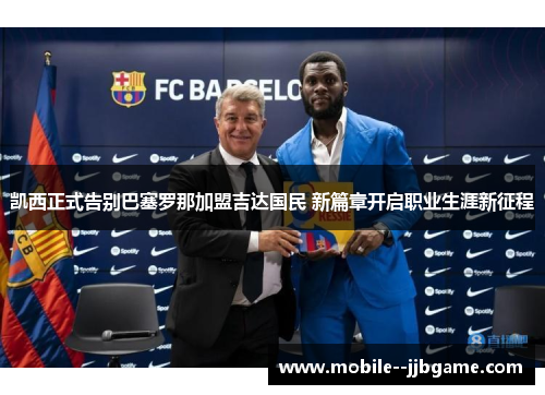 凯西正式告别巴塞罗那加盟吉达国民 新篇章开启职业生涯新征程