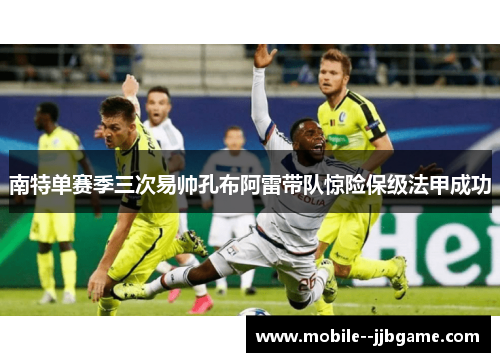 南特单赛季三次易帅孔布阿雷带队惊险保级法甲成功 南特单赛季三次易帅孔布阿雷带队惊险保级法甲成功