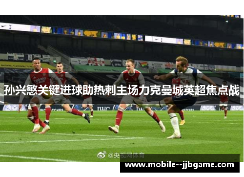 孙兴慜关键进球助热刺主场力克曼城英超焦点战 孙兴慜关键进球助热刺主场力克曼城英超焦点战