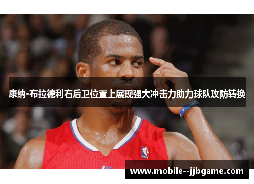 康纳·布拉德利右后卫位置上展现强大冲击力助力球队攻防转换