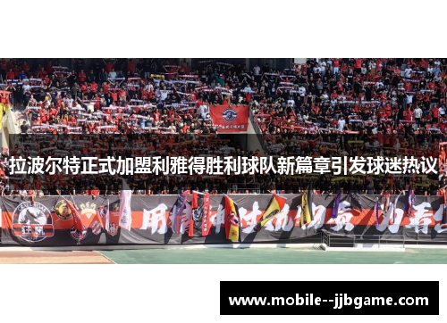 拉波尔特正式加盟利雅得胜利球队新篇章引发球迷热议