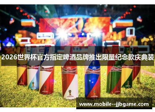 2026世界杯官方指定啤酒品牌推出限量纪念款庆典装