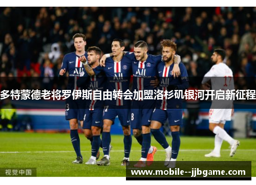 多特蒙德老将罗伊斯自由转会加盟洛杉矶银河开启新征程 多特蒙德老将罗伊斯自由转会加盟洛杉矶银河开启新征程