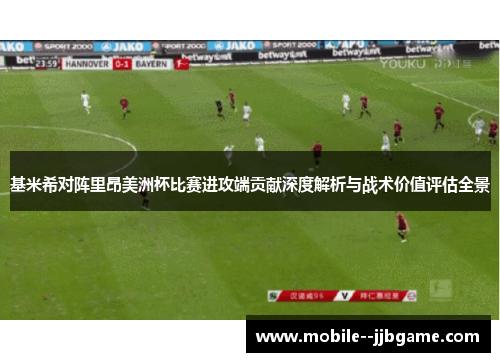 基米希对阵里昂美洲杯比赛进攻端贡献深度解析与战术价值评估全景 基米希对阵里昂美洲杯比赛进攻端贡献深度解析与战术价值评估全景