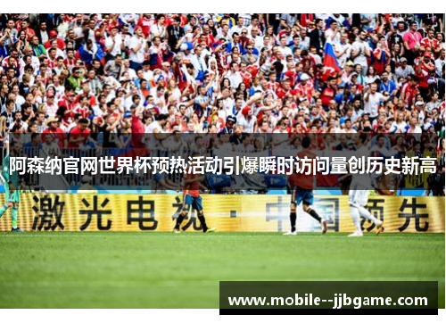 阿森纳官网世界杯预热活动引爆瞬时访问量创历史新高 阿森纳官网世界杯预热活动引爆瞬时访问量创历史新高
