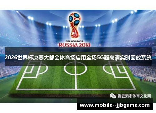 2026世界杯决赛大都会体育场启用全场5G超高清实时回放系统 2026世界杯决赛大都会体育场启用全场5G超高清实时回放系统