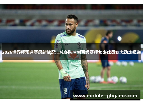 2026世界杯预选赛最新战况汇总多队冲刺晋级赛程紧张球员状态动态报道 2026世界杯预选赛最新战况汇总多队冲刺晋级赛程紧张球员状态动态报道