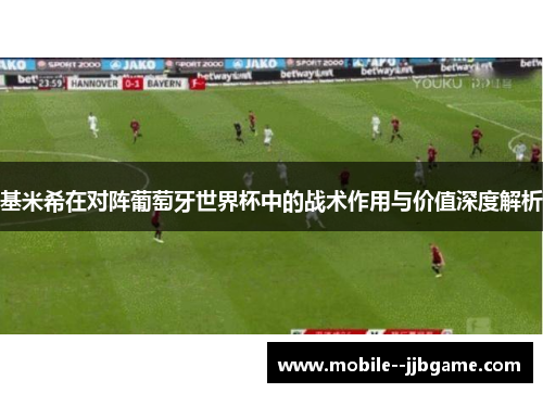 基米希在对阵葡萄牙世界杯中的战术作用与价值深度解析 基米希在对阵葡萄牙世界杯中的战术作用与价值深度解析