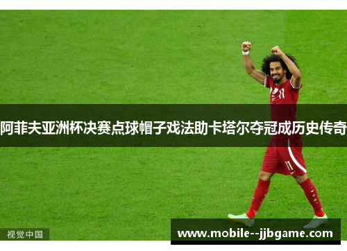 阿菲夫亚洲杯决赛点球帽子戏法助卡塔尔夺冠成历史传奇 阿菲夫亚洲杯决赛点球帽子戏法助卡塔尔夺冠成历史传奇